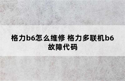 格力b6怎么维修 格力多联机b6故障代码